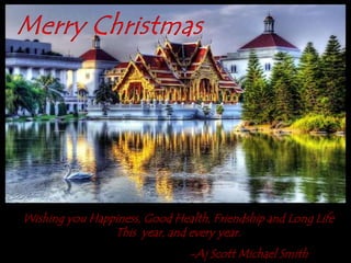 Merry ChristmasWishing you Happiness, Good Health, Friendship and Long Life This  year, and every year.				-Aj Scott Michael Smith 