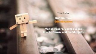 Thanks to:
Kurt Krumme
@burtbrumme
!
Mattel, Hasbro, George Lucas,
Charlie Brown, and the Muppets.