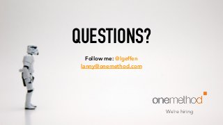 QUESTIONS?
Follow me: @lgeffen
lanny@onemethod.com
We’re hiring