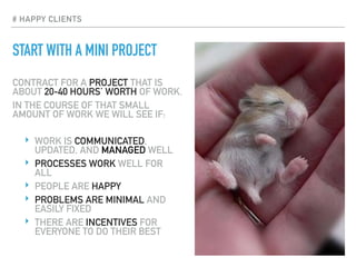 START WITH A MINI PROJECT
CONTRACT FOR A PROJECT THAT IS
ABOUT 20-40 HOURS’ WORTH OF WORK.
IN THE COURSE OF THAT SMALL
AMO...