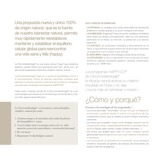 Una propuesta nueva y única 100%
de origen natural, que es la fuente
de nuestro bienestar natural, permite
muy rápidamente reestablecer,
mantener y estabilizar el equilibrio
celular global para reencontrar
una vida sana y feliz (happy).
La Orocronodietología®
es una nueva ciencia ("logia") que estudia la
dietética celular ("dieto") por asimilación oral ("oro" de Os, oris – en
latín boca) respetando el biorritmo cotidiano natural. (crono).
La Orocronodietología®
sigue en su acción al reloj biológico interno y
el funcionamiento ritmico de diversas reacciones celulares para
optimizar la eficacia nutritiva y funcional de los diversos complejos
naturales que constituyen los programas HAPPY.CO®
.
Cada nuevo complejo nacido de la Orocronodietología®
va a ser
suministrado a las células en el momento que, en función de su ciclo,
son más capaces de beneficiarse.
La Orocronodietología® es la primera y única disciplina
científica natural que actúa:
1. Al mismo tiempo y de inmediato sobre todas las fuentes
del desequilibrio a tratar.
2. A nivel celular total (en sinergia activa a la vez sobre
nutrición, protección antioxidante y reactivación funcional).
3. Por vía bucal.
4. Respetando el reloj biológico natural.
SUS 5 FUENTES DE BIENESTAR:
- LA POTENCIA: su complejo único actúa sobre todas las fuentes del
problema a resolver gracias a su acción sinérgica multi-diana.
- LA GLOBALIDAD: Orogranulo®
tiene una acción completa y simultánea
sobre todas las células, principalmente, sobre los tres elementos
esenciales en la célula: su nutrición, su protección y su función
específica.
- LA RAPIDEZ: es asimilado inmediata y directamente en la
boca, lo que permite el paso directo de los principios naturales
al organismo y por lo tanto a las células.
- EL EQUILIBRIO: respeta el ritmo biológico celular de las 24 horas.
- LA SEGURIDAD: el único suplemento nutricional que no tiene
envoltura, cápsula, excipiente, gelatina, celulosa, conservante,
alcohol y es “OGM-free”.
Los programas HAPPY.CO®
de Orocronodietología®
:
la eficacia natural alcanza su máximo
resultado en horas y en días
¡ nunca más en semanas o meses !
¿Cómo y porqué?
Gracias a la tecnología de los orogránulos®:
- Los únicos que están "construidos" uno por uno, por la integración
simultánea y gradual desde el centro a la periferia de los
componentes activos, que se vuelven al mismo tiempo contenido y
continente.
- Los únicos que se pueden integrar en el complejo cualquier tipo de
componentes activos, independientemente de su naturaleza físico-
química (líquido, polvo, aceites, sólidos, aceites esenciales ...).
- Los únicos que pueden pues crear un nuevo complejo natural
garantizando una sinergia de acciones, multi-objetivos simultáneos
e inmediatos.
- Los únicos donde el continente es el contenido: no es necesario
envoltorio, excipiente, de gelatina, de celulosa, de conservantes, de
alcohol y libre de transgénicos.
 