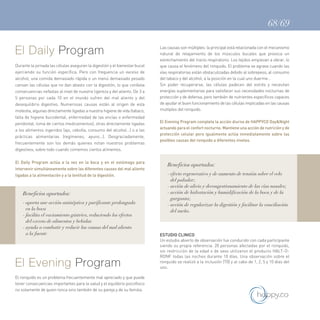 68/69
El Daily Program
Durante la jornada las células aseguran la digestión y el bienestar bucal
ejerciendo su función específica. Pero con frequencia un exceso de
alcohol, una comida demasiado rápida o un menú demasiado pesado
cansan las células que no dan abasto con la digestión, lo que conlleva
consecuencias nefastas al nivel de nuestra ligereza y del aliento. De 3 a
5 personas por cada 10 en el mundo sufren del mal aliento y del
desequilibrio digestivo. Numerosas causas están al origen de esta
molestia, algunas directamente ligadas a nuestra higiene de vida (tabaco,
falta de higiene bucodental, enfermedad de las encías o enfermedad
peridontal, toma de ciertos medicamentos), otras directamente ligadas
a los alimentos ingeridos (ajo, cebolla, consumo del alcohol…) o a las
prácticas alimentarias (regímenes, ayuno…). Desgraciadamente,
frecuentemente son los demás quienes notan nuestros problemas
digestivos, sobre todo cuando comemos ciertos alimentos.
El Daily Program actúa a la vez en la boca y en el estómago para
intervenir simultáneamente sobre las diferentes causes del mal aliento
ligadas a la alimentación y a la lentitud de la digestión.
Beneficios aportados:
- aporta une acción antiséptica y purificante prolongada
en la boca
- facilita el vaciamiento gástrico, reduciendo los efectos
del exceso de alimentos y bebidas
- ayuda a combatir y reducir las causas del mal aliento
a la fuente
El Evening Program
El ronquido es un problema frecuentemente mal apreciado y que puede
tener consecuencias importantes para la salud y el equilibrio psicofísico
no solamente de quien ronca sino también de su pareja y de su familia.
Las causas son múltiples: la principal está relacionada con el mecanismo
natural de relajamiento de los músculos bucales que provoca un
estrechamiento del tracto respiratorio. Los tejidos empiezan a vibrar, lo
que causa el fenómeno del ronquido. El problema se agrava cuando las
vías respiratorias están obstaculizadas debido al sobrepeso, al consumo
del tabaco y del alcohol, a la posición en la cual uno duerme…
Sin poder recuperarse, las células padecen del estrés y necesitan
energías suplementarias para satisfacer sus necesidades nocturnas de
protección y de defensa, pero también de nutrientes específicos capaces
de ayudar el buen funcionamiento de las células implicadas en las causas
multiples del ronquido.
El Evening Program completa la acción diurna de HAPPYCO Day&Night
actuando para el confort nocturno. Mantiene una acción de nutrición y de
protección celular pero igualmente actúa inmediatamente sobre las
posibles causas del ronquido a diferentes niveles.
Beneficios aportados:
- efecto regenerativo y de aumento de tensión sobre el velo
del paladar;
- acción de alivio y decongestionamiento de las vías nasales;
- acción de hidratación y humidificación de la boca y de la
garganta;
- acción de regularizar la digestión y facilitar la conciliación
del sueño.
ESTUDIO CLINICO
Un estudio abierto de observación fue conducido con cada participante
siendo su propia referencia. 20 personas afectadas por el ronquido,
sin restricción de la edad o de sexo utilizaron el producto HALT-O-
RONF todas las noches durante 10 días. Una observación sobre el
ronquido se realizó a la inclusión (T0) y al cabo de 1, 2, 5 y 10 días del
uso.
 