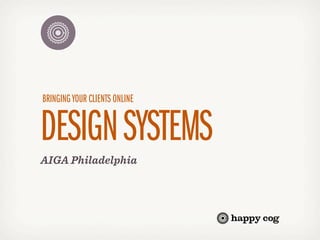 BRINGING YOUR CLIENTS ONLINE


DESIGN SYSTEMS
AIGA Philadelphia
 