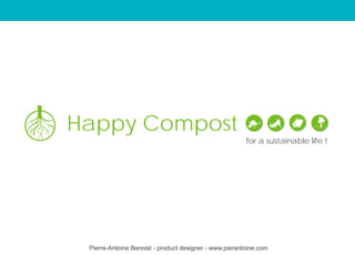 Happy Compost
                                                        for a sustainable life !




 Pierre-Antoine Benoist - product designer - www.pierantoine.com
 