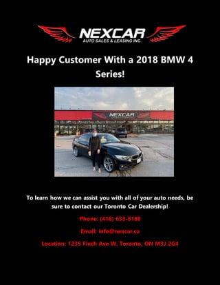 Happy Customer With a 2018 BMW 4
Series!
To learn how we can assist you with all of your auto needs, be
sure to contact our Toronto Car Dealership!
Phone: (416) 633-8188
Email: info@nexcar.ca
Location: 1235 Finch Ave W, Toronto, ON M3J 2G4
 