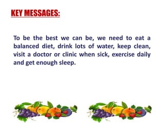 To be the best we can be, we need to eat a
balanced diet, drink lots of water, keep clean,
visit a doctor or clinic when s...
