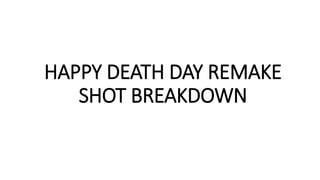 HAPPY DEATH DAY REMAKE
SHOT BREAKDOWN
 