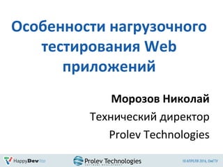 Особенности нагрузочного
тестирования Web
приложений
Морозов Николай
Технический директор
Prolev Technologies
 