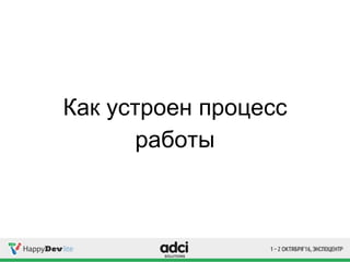 Как устроен процесс
работы
 