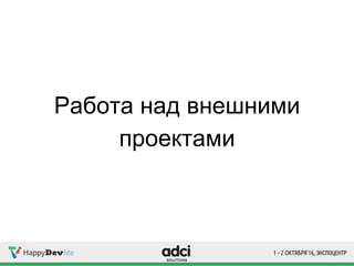 Работа над внешними
проектами
 