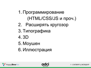 1. Программирование
(HTML/CSS/JS и проч.)
2. Расширять кругозор
3. Типографика
4. 3D
5. Моушен
6. Иллюстрация
 