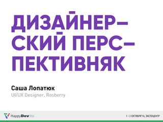 Саша Лопатюк
UI/UX Designer, Rosberry
ДИЗАЙНЕР–
СКИЙ ПЕРС–
ПЕКТИВНЯК
 