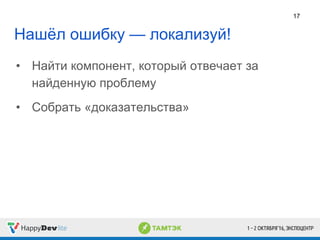 Нашёл ошибку — локализуй!
• Найти компонент, который отвечает за
найденную проблему
• Собрать «доказательства»
17
 