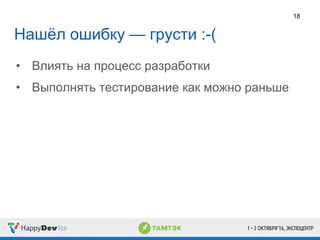 Нашёл ошибку — грусти :-(
• Влиять на процесс разработки
• Выполнять тестирование как можно раньше
18
 