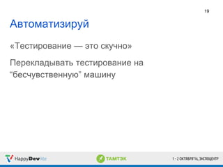 Автоматизируй
«Тестирование — это скучно»
Перекладывать тестирование на
“бесчувственную” машину
19
 