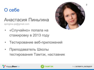 О себе
Анастасия Пиньгина
apingina.qa@gmail.com
• «Случайно» попала на
стажировку в 2013 году
• Тестирование веб-приложений
• Преподаватель Школы
тестирования Тамтэк, наставник
2
 