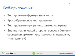 Веб-приложения
• Тестирование функциональности
• Кросс-браузерное тестирование
• Тестирование при разных размерах экрана
• Знание технической стороны вопроса (клиент-
серверная архитектура, протоколы передачи,
типы данных)
22
 