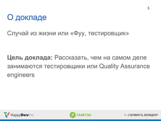 О докладе
Случай из жизни или «Фуу, тестировщик»
Цель доклада: Рассказать, чем на самом деле
занимаются тестировщики или Quality Assurance
engineers
3
 