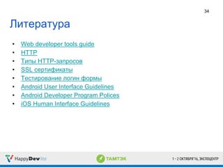 Литература
• Web developer tools guide
• HTTP
• Типы HTTP-запросов
• SSL сертификаты
• Тестирование логин формы
• Android User Interface Guidelines
• Android Developer Program Polices
• iOS Human Interface Guidelines
34
 