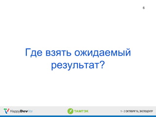 Где взять ожидаемый
результат?
6
 