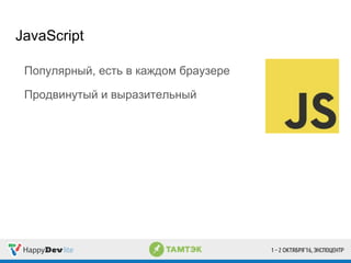 Популярный, есть в каждом браузере
Продвинутый и выразительный
JavaScript
 
