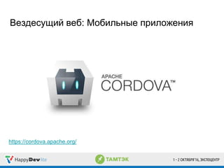 Вездесущий веб: Мобильные приложения
https://cordova.apache.org/
 
