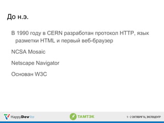 До н.э.
В 1990 году в CERN разработан протокол HTTP, язык
разметки HTML и первый веб-браузер
NCSA Mosaic
Netscape Navigator
Основан W3C
 