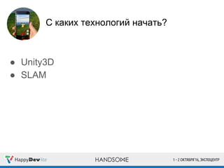 С каких технологий начать?
● Unity3D
● SLAM
 