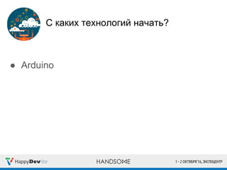 С каких технологий начать?
● Arduino
 