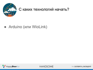 С каких технологий начать?
● Arduino (или WioLink)
 