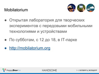 Mobilatorium
● Открытая лаборатория для творческих
экспериментов с передовыми мобильными
технологиями и устройствами
● По субботам, с 12 до 18, в IT-парке
● http://mobilatorium.org
 