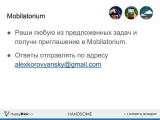 Mobilatorium
● Реши любую из предложенных задач и
получи приглашение в Mobilatorium.
● Ответы отправлять по адресу
alexkorovyansky@gmail.com
 