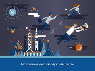 Технологии учатся служить людям
 