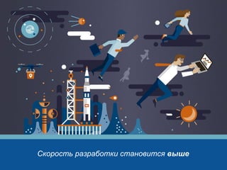Скорость разработки становится выше
 