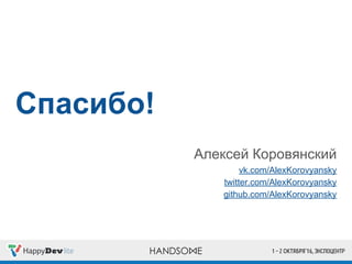 Спасибо!
Алексей Коровянский
vk.com/AlexKorovyansky
twitter.com/AlexKorovyansky
github.com/AlexKorovyansky
 