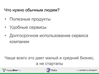 Что нужно обычным людям?
• Полезные продукты
• Удобные сервисы
• Долгосрочное использование сервиса
компании
Чаще всего это дает малый и средний бизнес,
а не стартапы
 