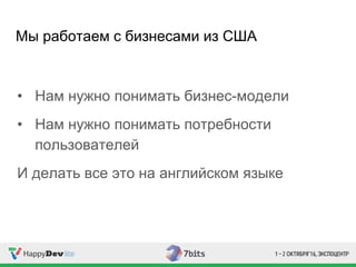 Мы работаем с бизнесами из США
• Нам нужно понимать бизнес-модели
• Нам нужно понимать потребности
пользователей
И делать все это на английском языке
 
