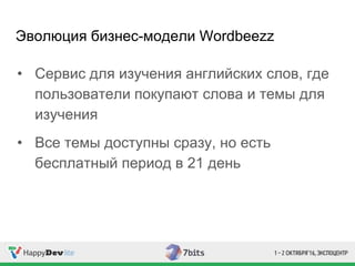 Эволюция бизнес-модели Wordbeezz
• Сервис для изучения английских слов, где
пользователи покупают слова и темы для
изучения
• Все темы доступны сразу, но есть
бесплатный период в 21 день
 