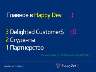 Главное в Happy Dev                      :)

 3 Delighted Customer$                      :D
 2 Студенты
 1 Партнерство
                        Осмысляем 22 летний опыт lab321.ru


Буш Сергей / bushgrey                                        1
 