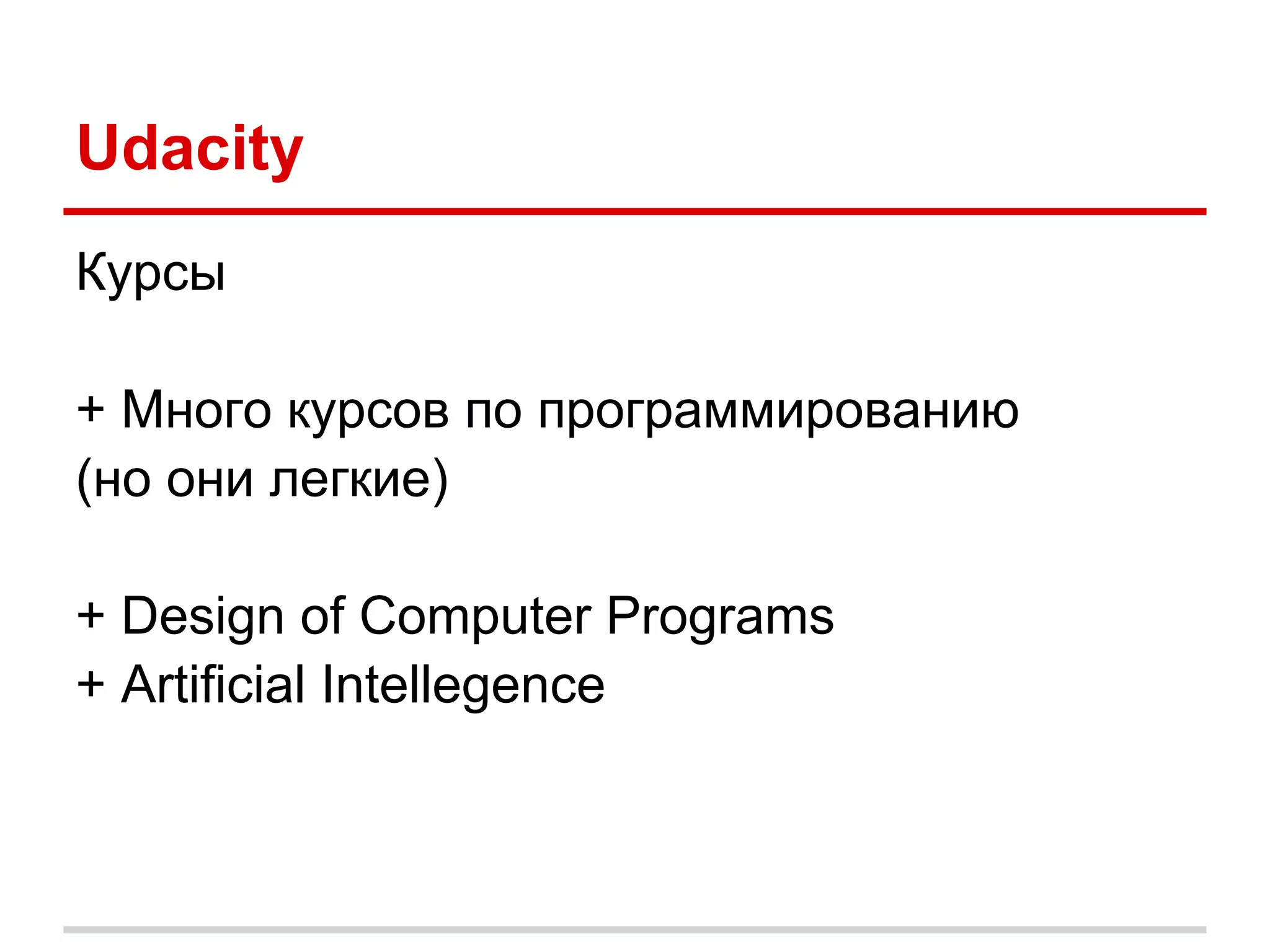 Udacity
Курсы

+ Много курсов по программированию
(но они легкие)

+ Design of Computer Programs
+ Artificial Intellegence
 
