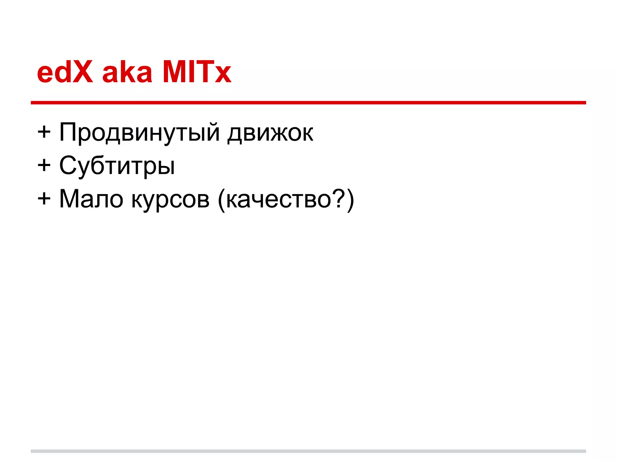 edX aka MITx
+ Продвинутый движок
+ Субтитры
+ Мало курсов (качество?)
 