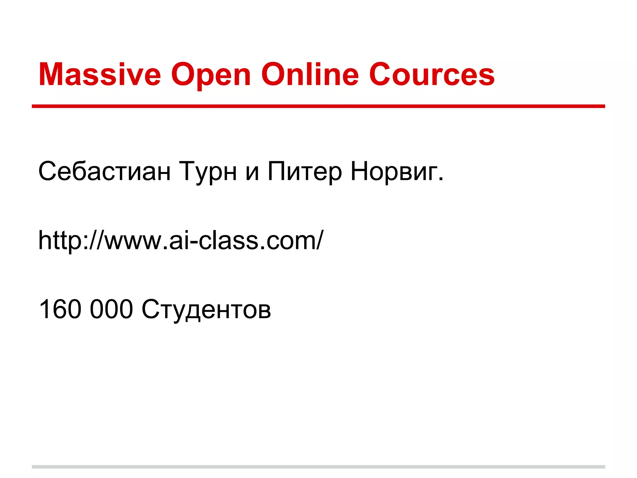 Massive Open Online Cources

Себастиан Турн и Питер Норвиг.

http://www.ai-class.com/

160 000 Студентов
 