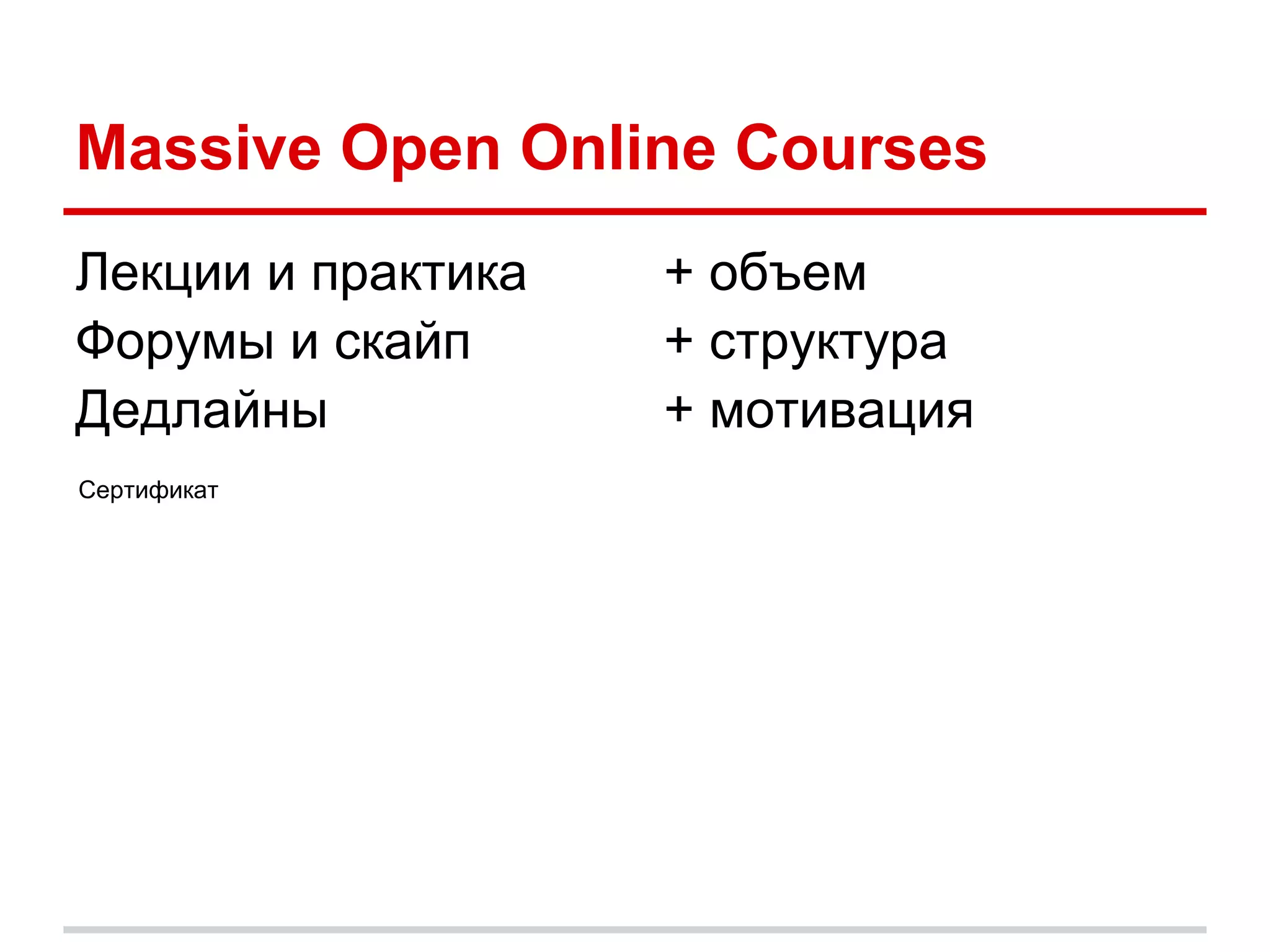 Massive Open Online Courses
Лекции и практика   + объем
Форумы и скайп      + структура
Дедлайны            + мотивация
Сертификат
 