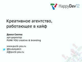 Креативное агентство,
работающее в кайф
Данил Снитко
арт-директор
PUNK YOU creative & branding

www.punk-you.ru
@kukalyakin
d@punk-you.ru
 