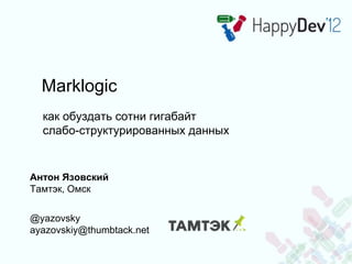 Marklogic
  как обуздать сотни гигабайт
  слабо-структурированных данных


Антон Язовский
Тамтэк, Омск

@yazovsky
ayazovskiy@thumbtack.net
 