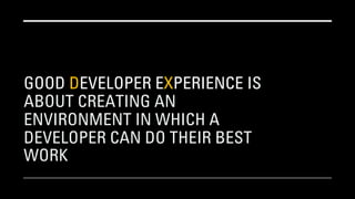 GOOD DEVELOPER EXPERIENCE IS
ABOUT CREATING AN
ENVIRONMENT IN WHICH A
DEVELOPER CAN DO THEIR BEST
WORK
 