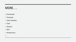 MORE….
• Environment
• Processes
• Team chemistry
• Tools
• Libraries
• API’s
• Infrastructure
• …
 
