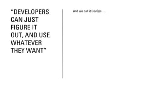 “DEVELOPERS
CAN JUST
FIGURE IT
OUT, AND USE
WHATEVER
THEY WANT”
And we call it DevOps….
 