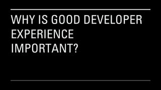 WHY IS GOOD DEVELOPER
EXPERIENCE
IMPORTANT?
 