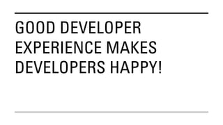 GOOD DEVELOPER
EXPERIENCE MAKES
DEVELOPERS HAPPY!
 